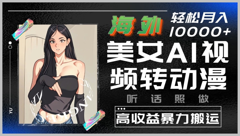 暴力搬运：海外美女AI视频转动漫，揭秘高收益的秘密