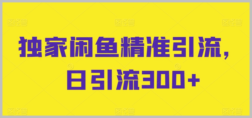 独家闲鱼引流揭秘！每日300+流量攻略分享