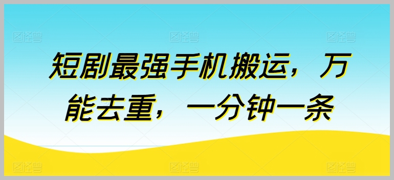 短剧神器：手机搬运，万能去重，60秒搞定