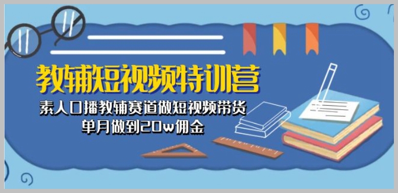 素人教辅短视频特训：单月20万佣金的短视频带货策略