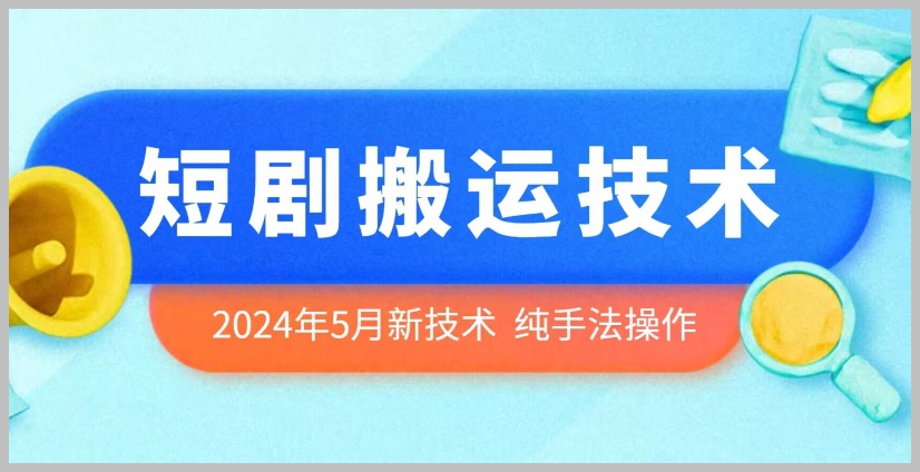 纯手法操作：2024年5月最新短剧搬运技术揭秘