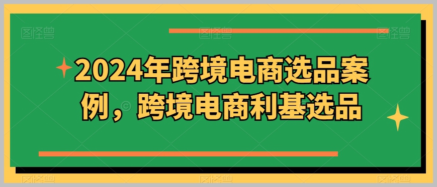 跨境电商选品新趋势！2024年案例解析！