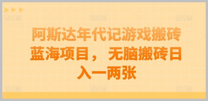阿斯达年代记游戏：日赚一两张，简单搬砖攻略【揭秘】