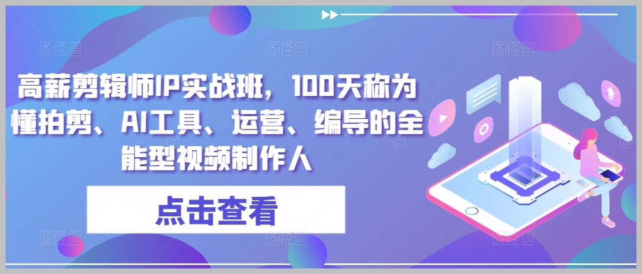 高薪剪辑师IP实战班，100天全面掌握拍摄、剪辑、AI工具和视频运营