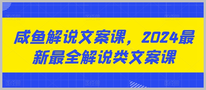 2024年最全解说文案课程：咸鱼解说专业教程