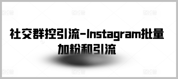 Instagram群控秘籍：高效批量加粉与引流技巧