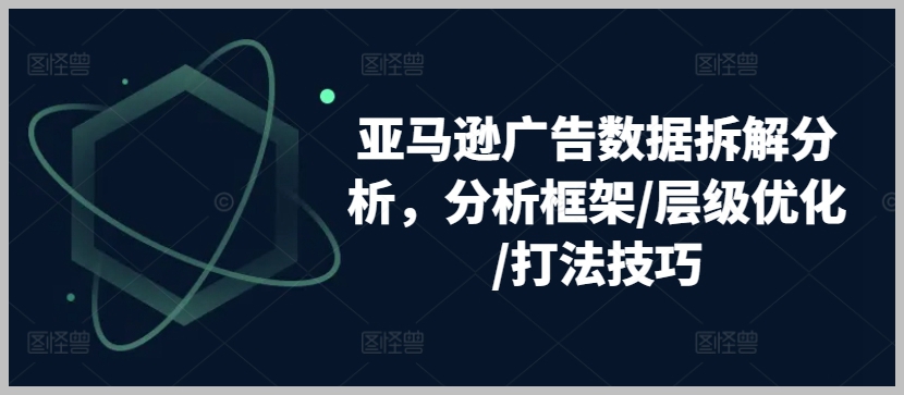 亚马逊广告优化全攻略：数据分析框架和层级优化技巧
