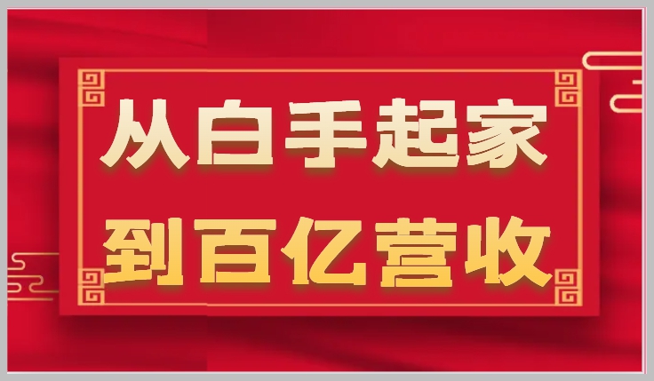 企业成长轨迹：35年从白手起家到百亿营收的危机管理和秘密（17节课）
