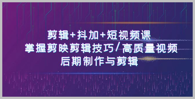 剪映高级剪辑技巧全攻略，50课精讲：短视频高质量制作与后期编辑