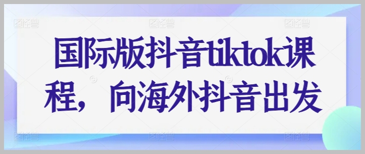 向海外抖音TikTok迈进：国际版抖音使用全攻略