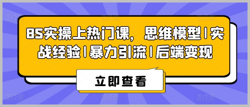 实战8S课程：掌握上热门技巧，思维模型、暴力引流、后端变现全覆盖