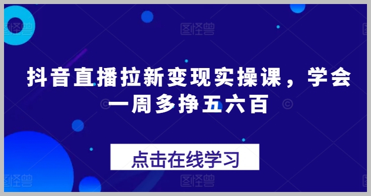实操抖音直播：掌握拉新技巧，周增收五六百