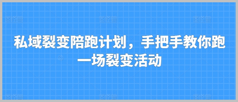 实操私域裂变陪跑计划：亲自带你组织一次裂变活动