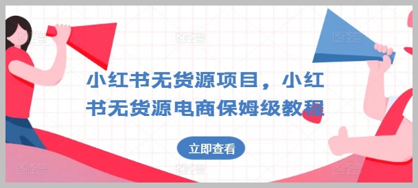 小红书无货源项目实操指南：深入解析保姆级电商课程