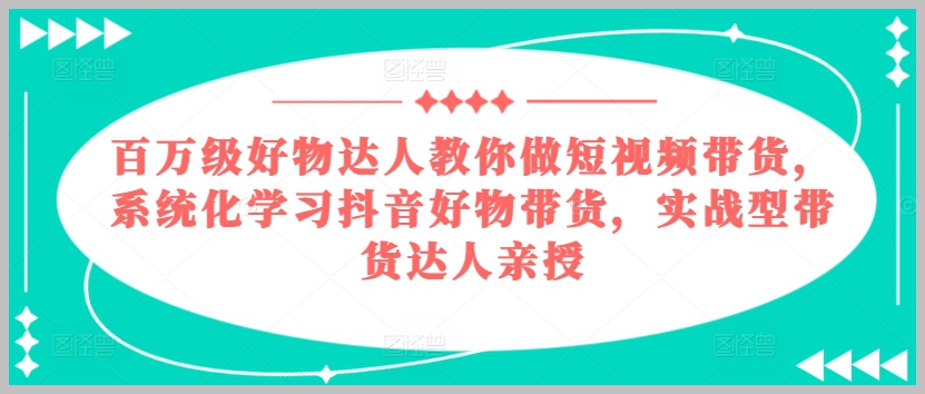 抖音短视频带货全攻略：百万级好物达人的系统课程亲授