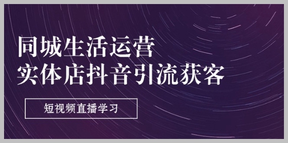 抖音短视频直播引流获客技巧：同城生活实体店运营（9节课程）