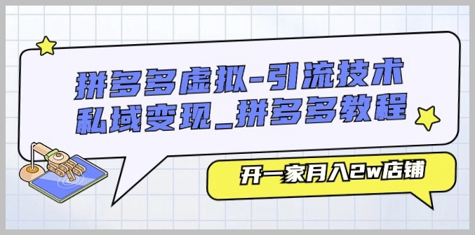 拼多多店铺运营秘籍：月入2w，掌握虚拟引流与私域变现技巧