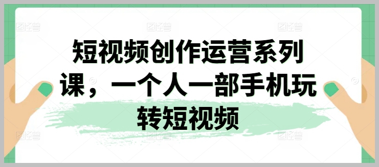 独立短视频创作系列课程：学会用手机制作专业短视频