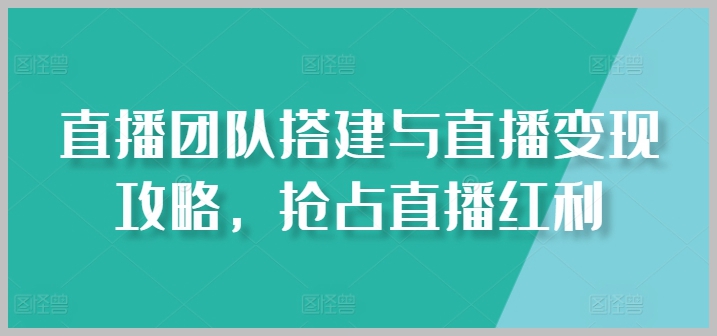 直播团队构建与盈利技巧：掌握直播行业的赚钱机会