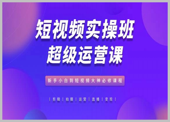 短视频实操班：新手小白到短视频大神的完整教程