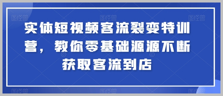 短视频客流裂变特训营：从零开始学习如何不断吸引客流