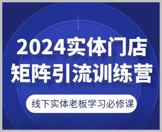 2024实体门店矩阵引流训练营，线下实体老板学习必修课