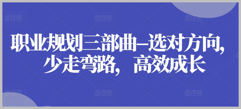 职业规划秘籍–精准选择方向，避免弯路，高效成长