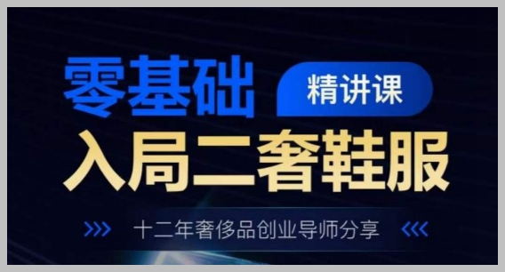 零基础学习二手奢侈品鞋服，十二年经验导师的创业分享