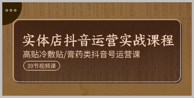 高贴冷敷贴与膏药类抖音运营实操课程：实体店专用（39节完整版）