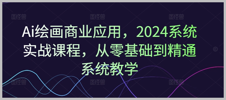 2024 AI绘画商业实战课程：从零基础到精通教学