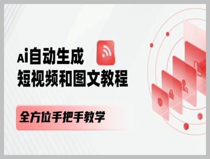从零开始：AI自动生成短视频和图文的全面教学课程