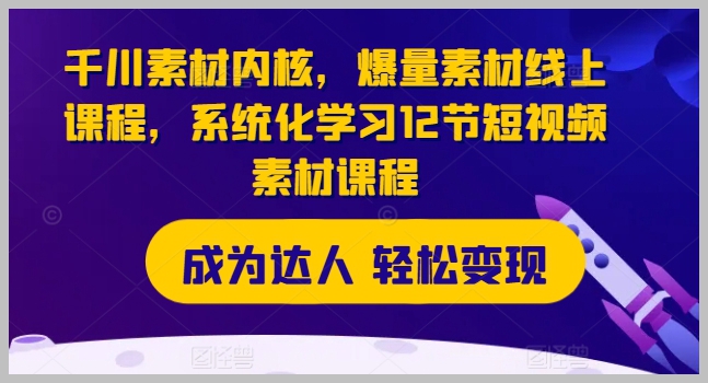 千川爆量短视频素材：系统化线上学习12节课程详解