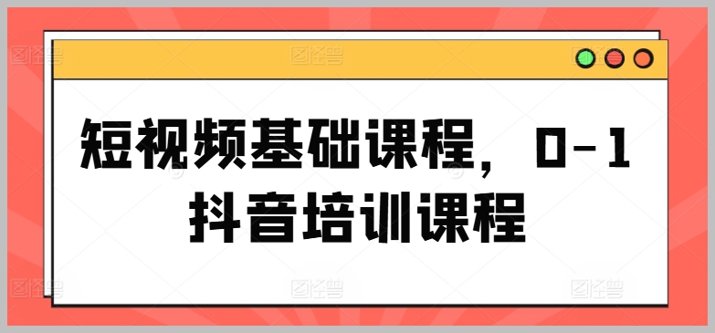 基础到高级：短视频和抖音0-1培训课程