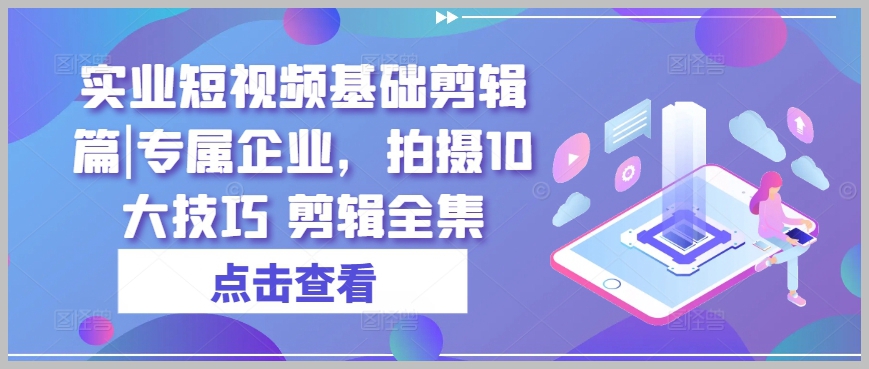实业短视频剪辑入门：10大拍摄技巧完整指南