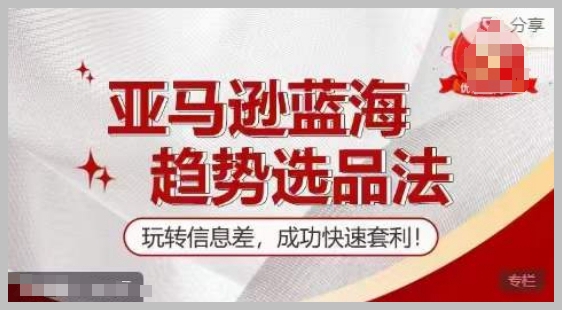 成功快速套利：亚马逊蓝海趋势与信息差选品训练营
