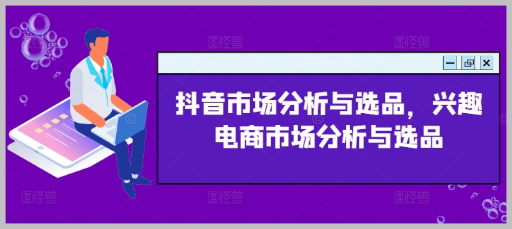 抖音和兴趣电商：市场分析与选品深度探索