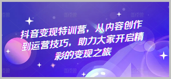 抖音盈利启动特训营：精通内容创作与运营技巧