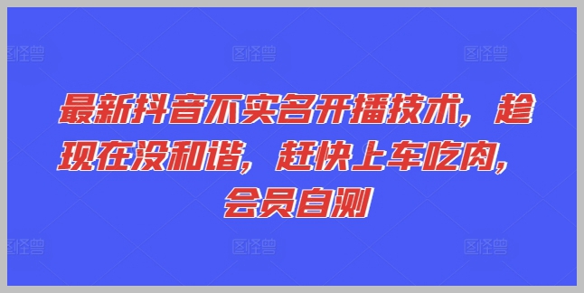 抢先了解：抖音最新非实名开播技巧，现在上车前所未有的机会