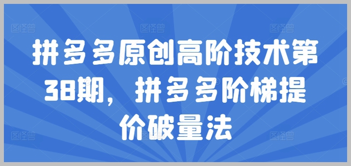 拼多多第38期高级操作课程：探索阶梯提价破量技术