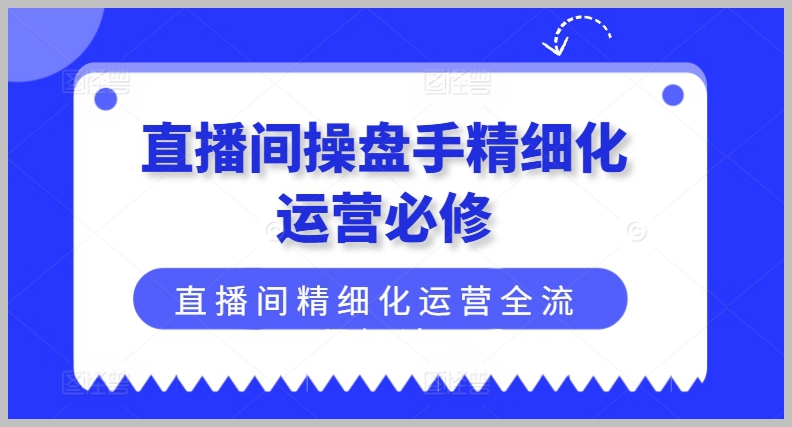 直播间操盘手如何进行精细化运营？全流程解析