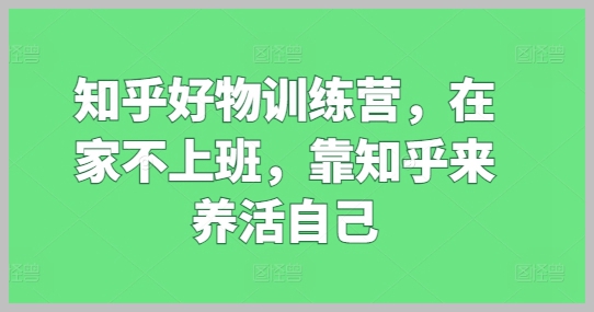知乎好物训练营：探索如何在家赚钱养活自己