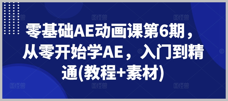 第6期零基础AE动画学习：完整教程和素材，从初学者到高级