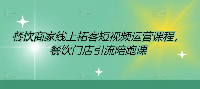 餐饮门店引流课：短视频运营陪跑，带你玩转线上拓客