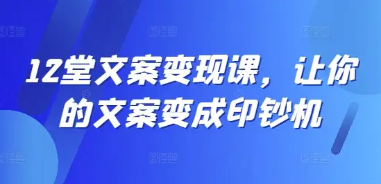 12堂必修文案课，让你的文案变成实打实的印钞机