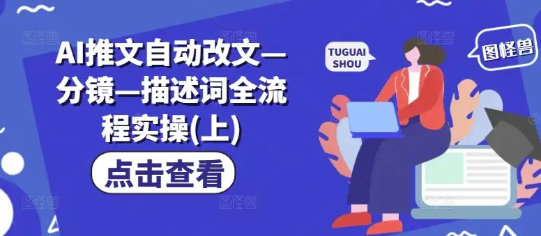 深入实操：用AI自动改文，轻松玩转推文分镜与描述词（上）