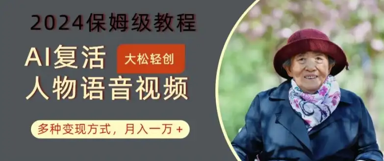 【揭秘】2024保姆级AI复活人物视频教程：多种变现，轻松月入一万+