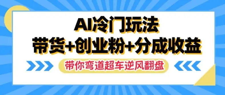 【揭秘】AI冷门玩法揭秘：带货、吸粉、分成收益，快速实现逆袭之路