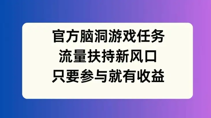 【揭秘】官方脑洞游戏任务，操作简单，新手也能轻松收益