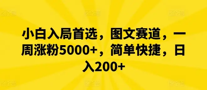 【揭秘】初学者首选：图文内容一周涨粉5000+，轻松赚取每日200+收益