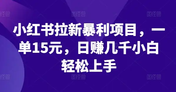 【揭晓】小红书拉新高收益玩法，单单15元收入，日入几千，小白一学就会